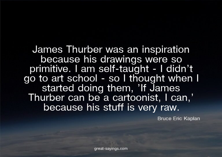 James Thurber was an inspiration because his drawings w