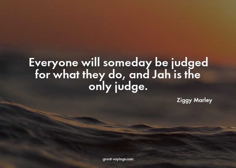 Everyone will someday be judged for what they do, and J