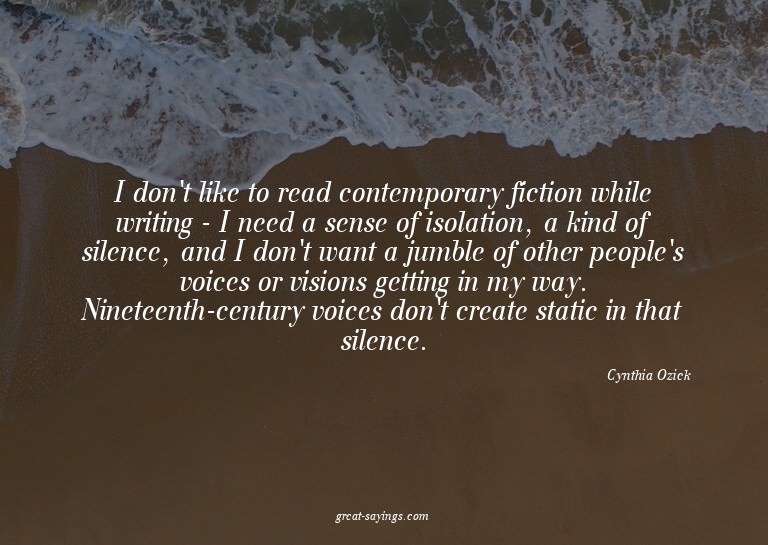 I don't like to read contemporary fiction while writing