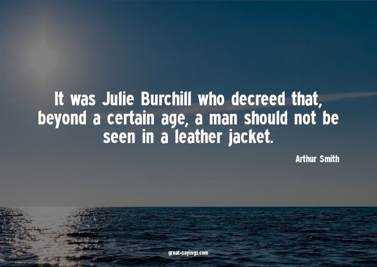 It was Julie Burchill who decreed that, beyond a certai