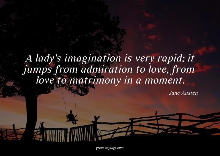 A lady's imagination is very rapid; it jumps from admir
