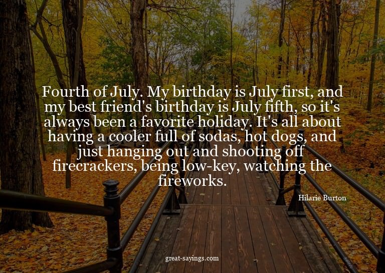 Fourth of July. My birthday is July first, and my best