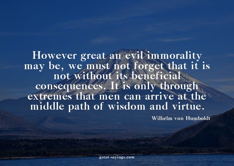 However great an evil immorality may be, we must not fo