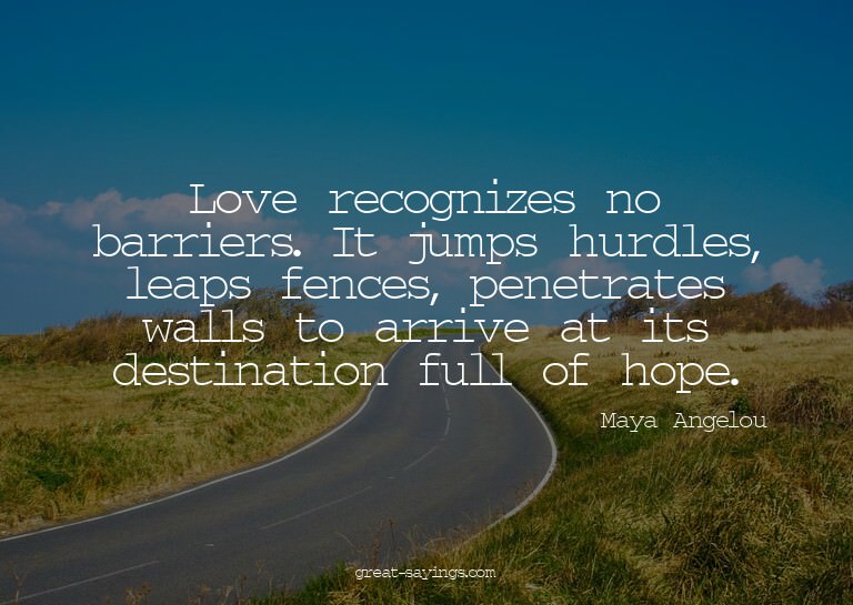 Love recognizes no barriers. It jumps hurdles, leaps fe