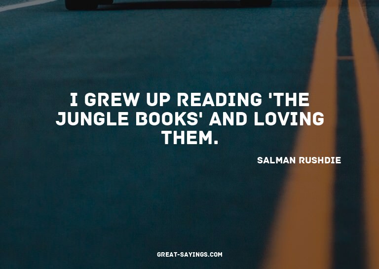 I grew up reading 'The Jungle Books' and loving them.

