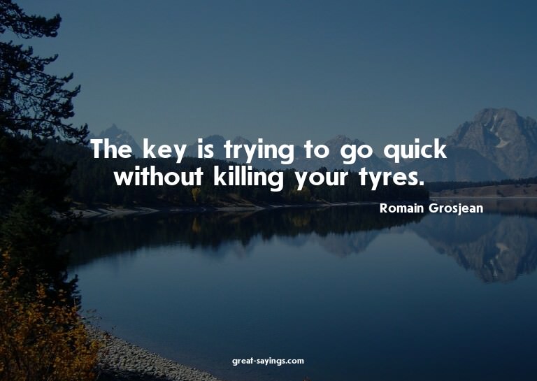 The key is trying to go quick without killing your tyre