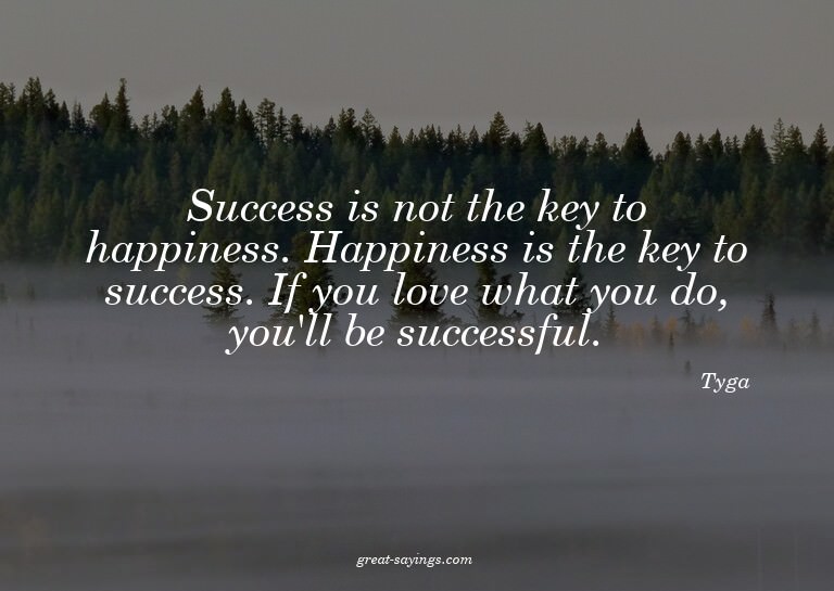 Success is not the key to happiness. Happiness is the k