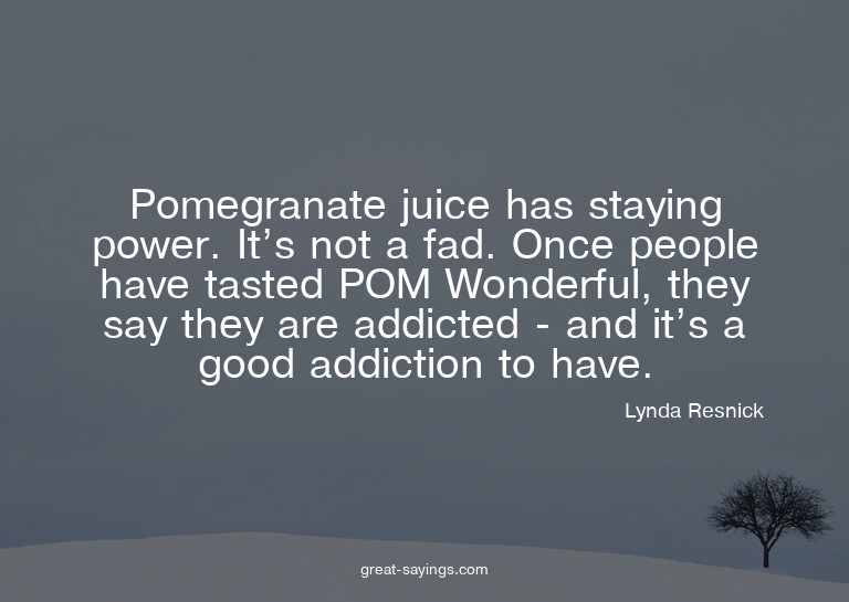 Pomegranate juice has staying power. It's not a fad. On