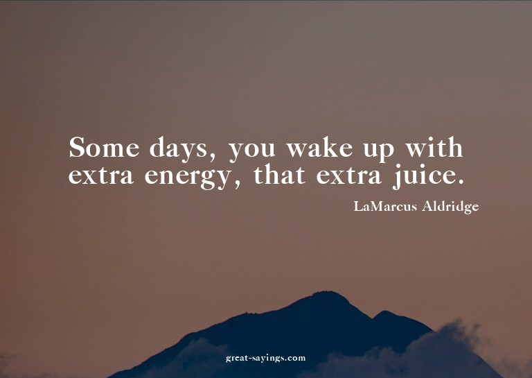 Some days, you wake up with extra energy, that extra ju