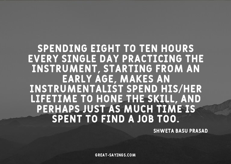Spending eight to ten hours every single day practicing
