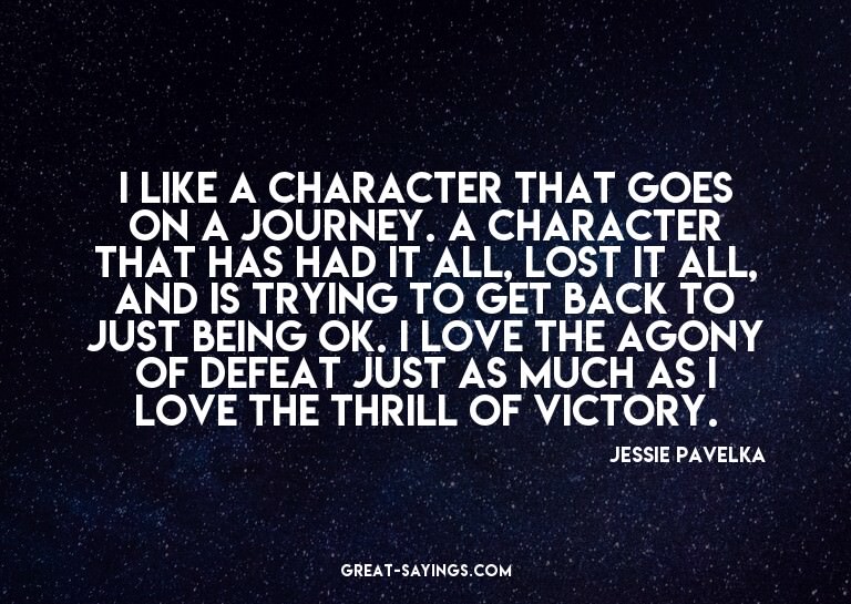 I like a character that goes on a journey. A character