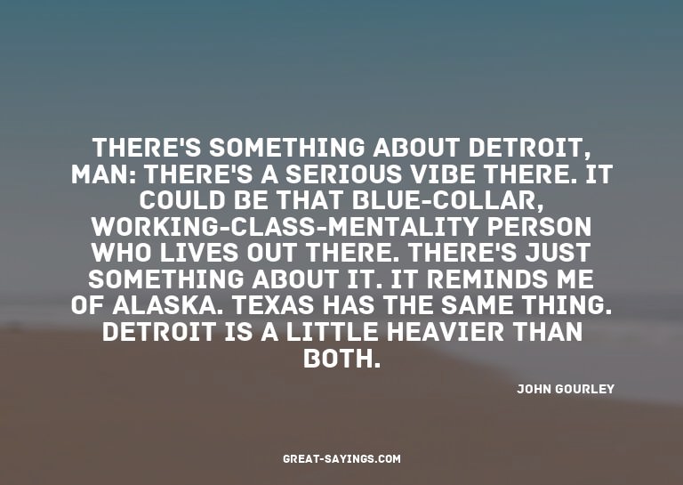 There's something about Detroit, man: there's a serious