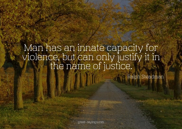 Man has an innate capacity for violence, but can only j
