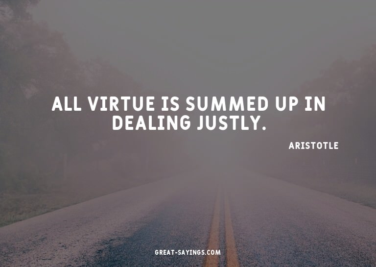 All virtue is summed up in dealing justly.


