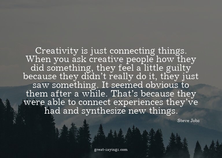 Creativity is just connecting things. When you ask crea