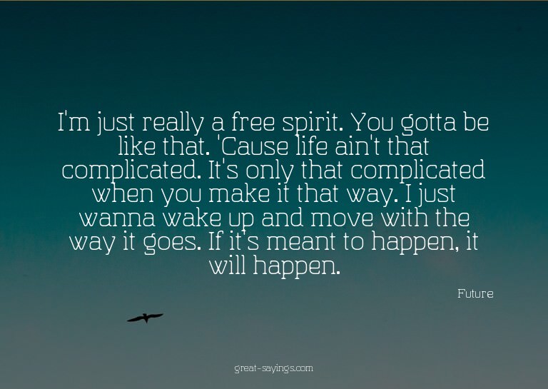 I'm just really a free spirit. You gotta be like that.