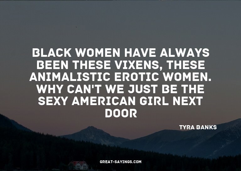 Black women have always been these vixens, these animal
