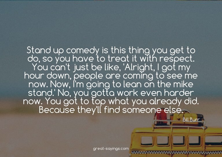 Stand up comedy is this thing you get to do, so you hav