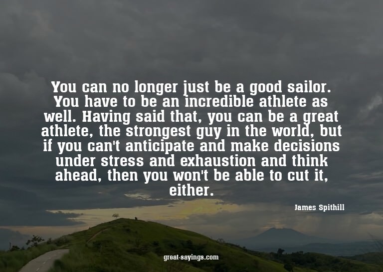 You can no longer just be a good sailor. You have to be