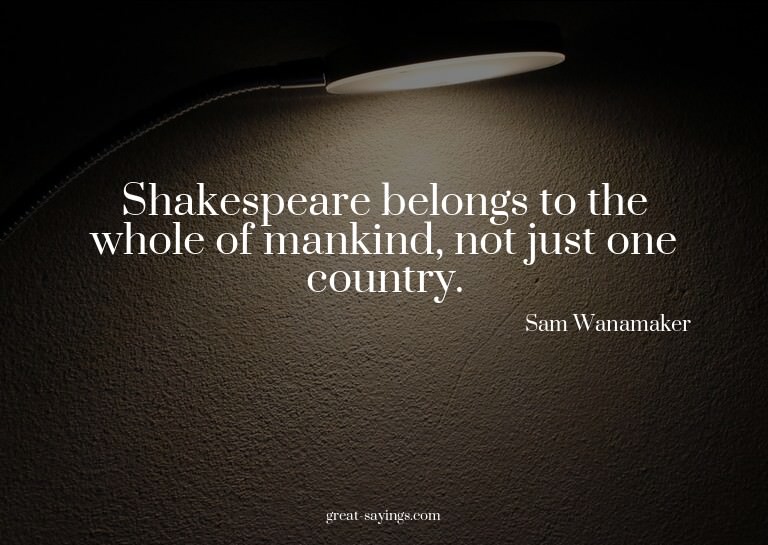 Shakespeare belongs to the whole of mankind, not just o