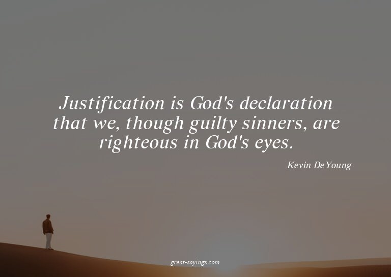 Justification is God's declaration that we, though guil