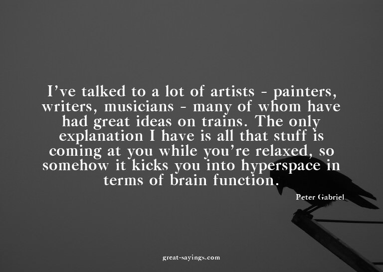 I've talked to a lot of artists - painters, writers, mu