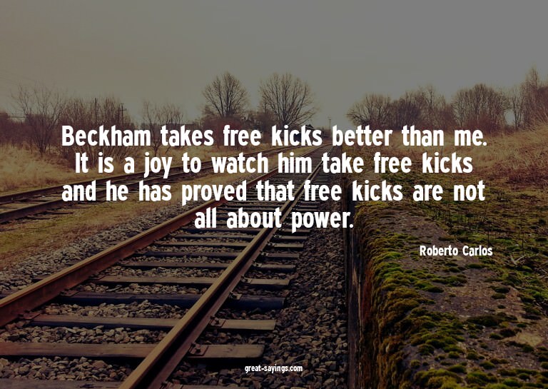 Beckham takes free kicks better than me. It is a joy to