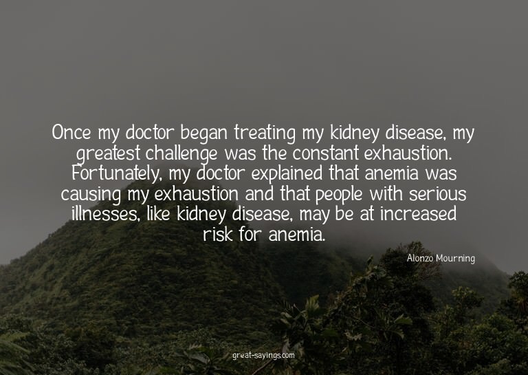 Once my doctor began treating my kidney disease, my gre