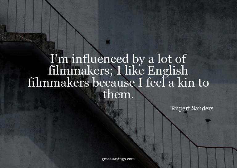I'm influenced by a lot of filmmakers; I like English f