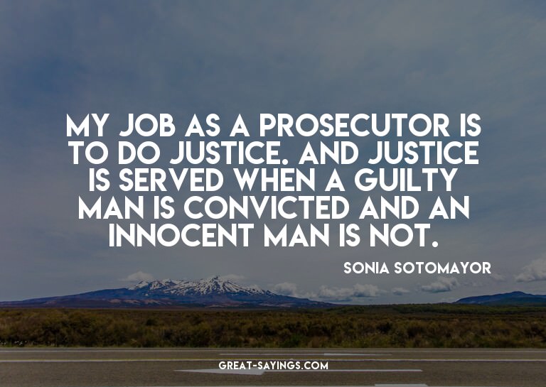 My job as a prosecutor is to do justice. And justice is