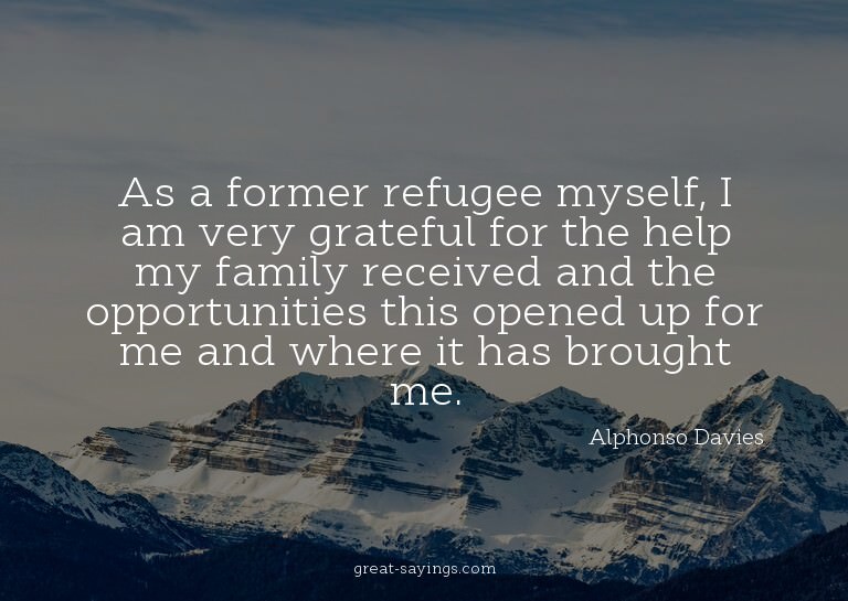 As a former refugee myself, I am very grateful for the