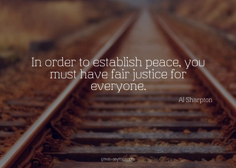 In order to establish peace, you must have fair justice