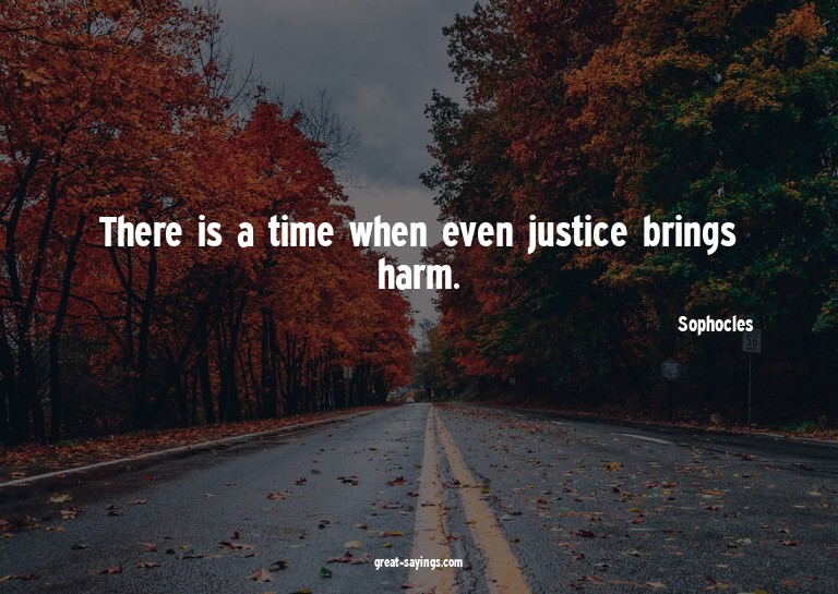 There is a time when even justice brings harm.


