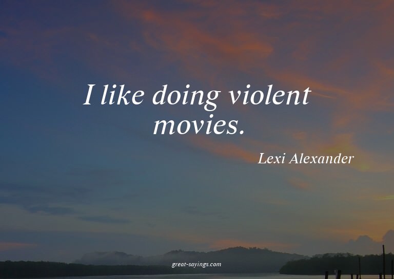 I like doing violent movies.

