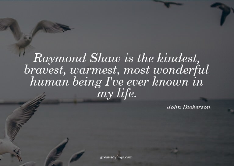 Raymond Shaw is the kindest, bravest, warmest, most won