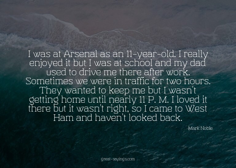 I was at Arsenal as an 11-year-old. I really enjoyed it