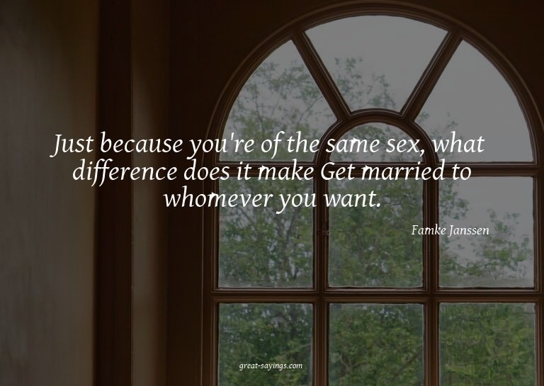 Just because you're of the same sex, what difference do