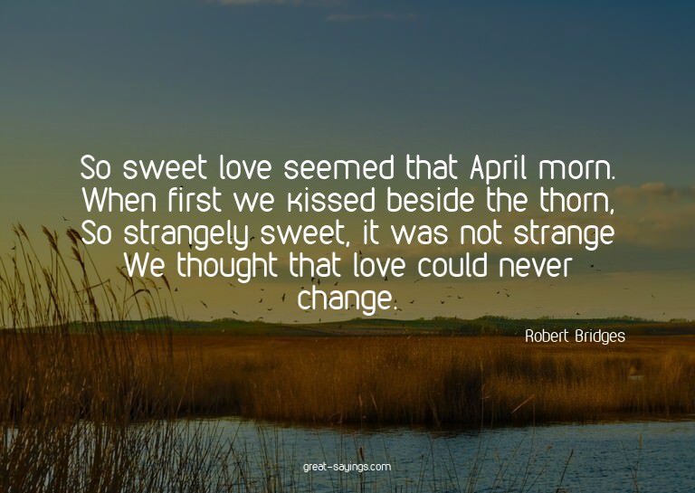 So sweet love seemed that April morn. When first we kis