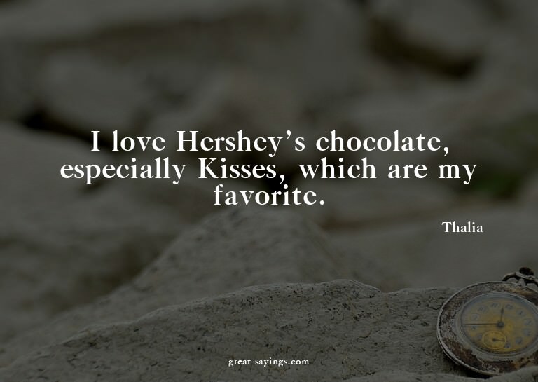 I love Hershey's chocolate, especially Kisses, which ar