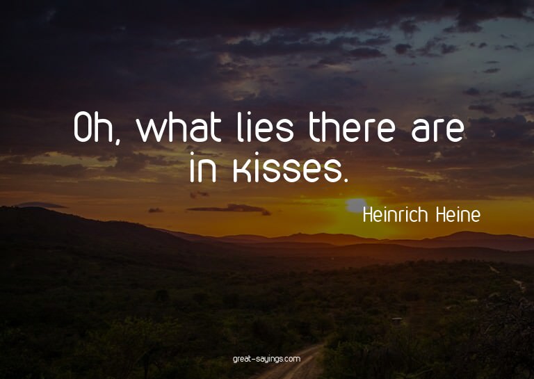 Oh, what lies there are in kisses.

