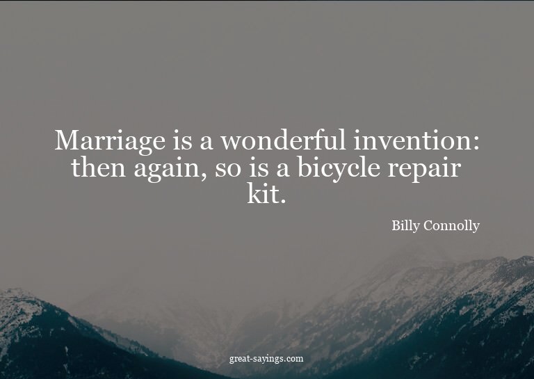 Marriage is a wonderful invention: then again, so is a