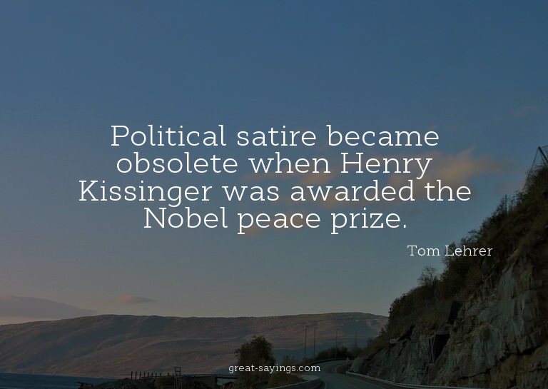 Political satire became obsolete when Henry Kissinger w