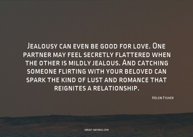 Jealousy can even be good for love. One partner may fee