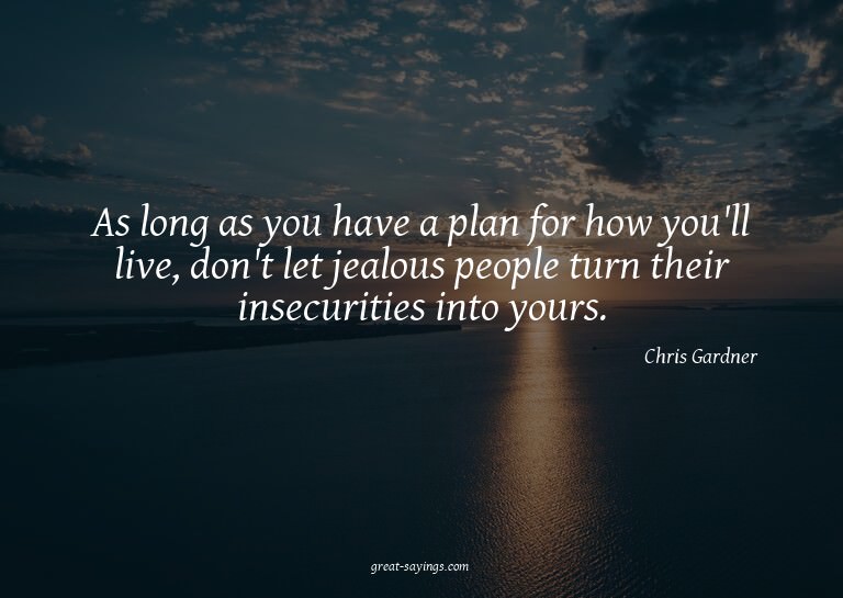 As long as you have a plan for how you'll live, don't l