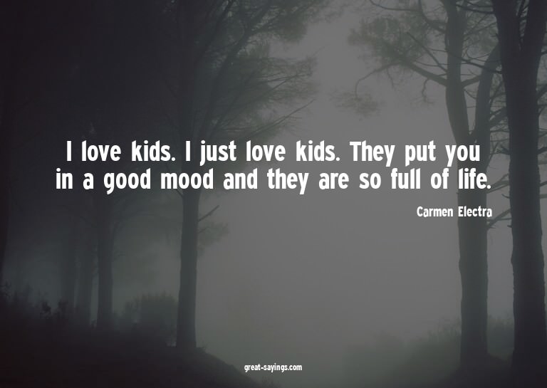 I love kids. I just love kids. They put you in a good m