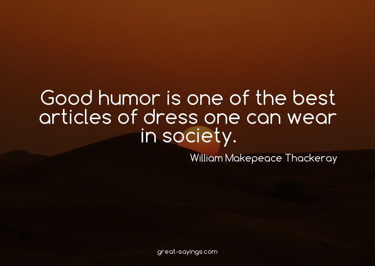 Good humor is one of the best articles of dress one can