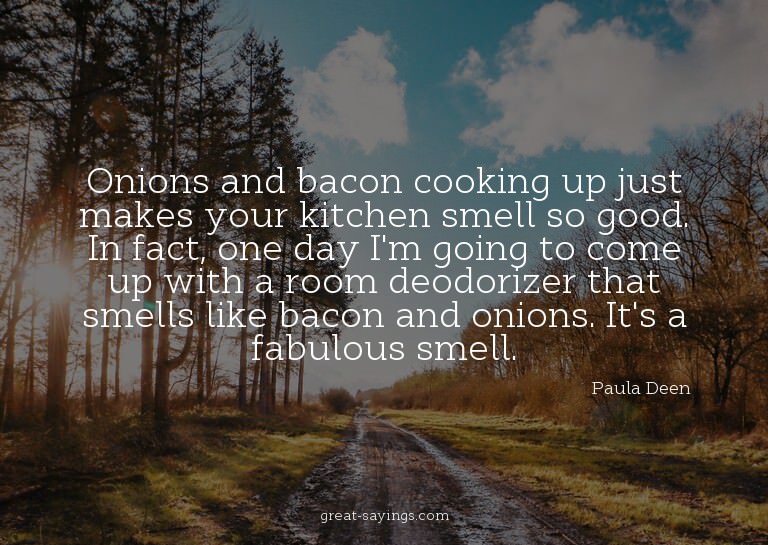 Onions and bacon cooking up just makes your kitchen sme