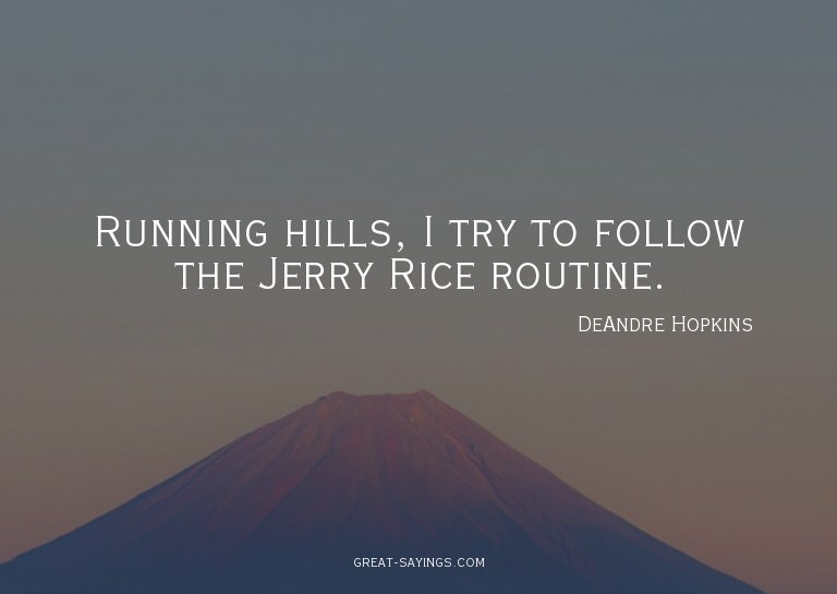 Running hills, I try to follow the Jerry Rice routine.

