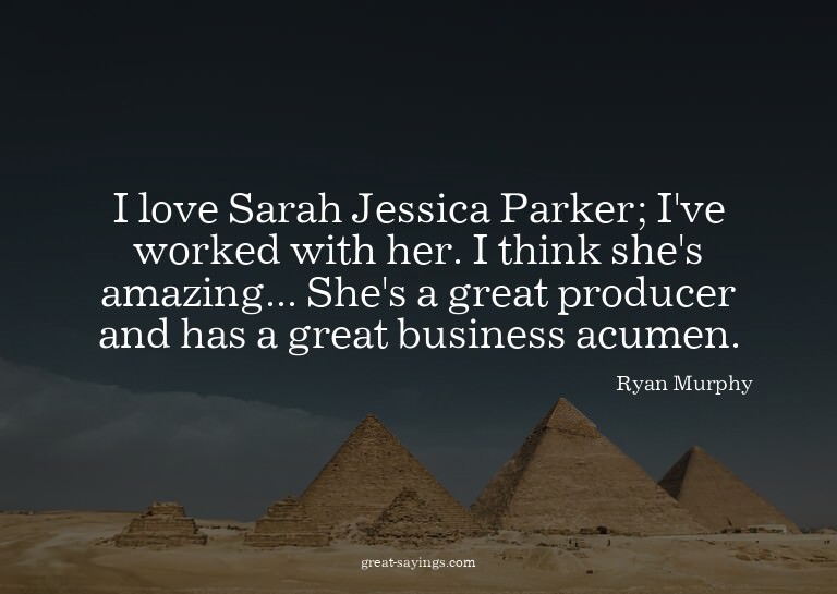 I love Sarah Jessica Parker; I've worked with her. I th