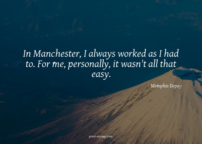 In Manchester, I always worked as I had to. For me, per